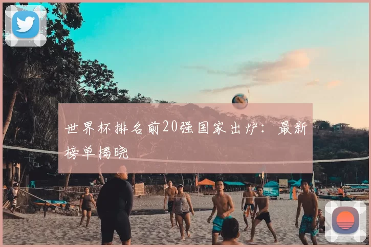 世界杯排名前20强国家出炉：最新榜单揭晓