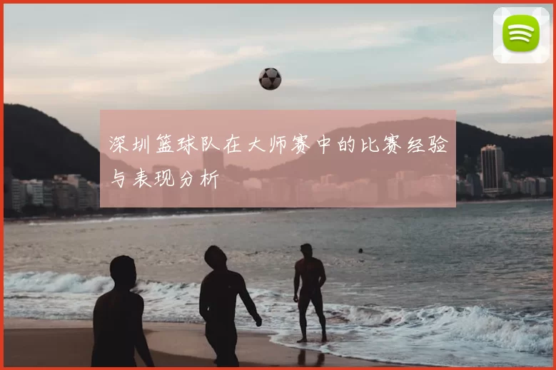 深圳篮球队在大师赛中的比赛经验与表现分析