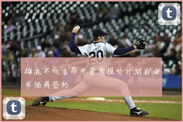 雄鹿不向吉昂开资质报价计划自由市场再签约
