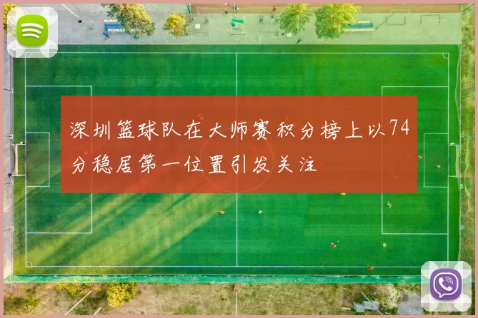 深圳篮球队在大师赛积分榜上以74分稳居第一位置引发关注