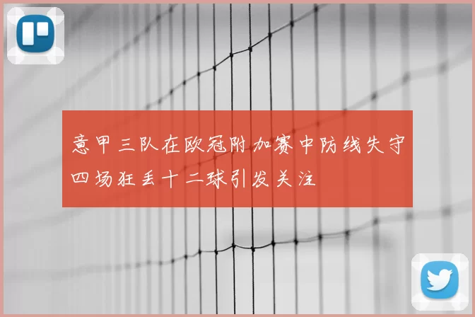 意甲三队在欧冠附加赛中防线失守四场狂丢十二球引发关注