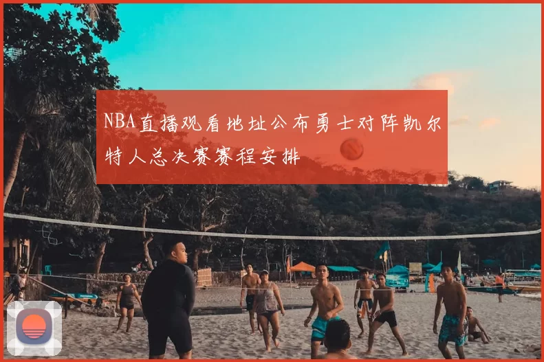 NBA直播观看地址公布勇士对阵凯尔特人总决赛赛程安排