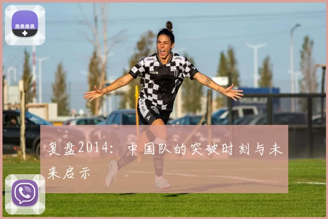 复盘2014：中国队的突破时刻与未来启示