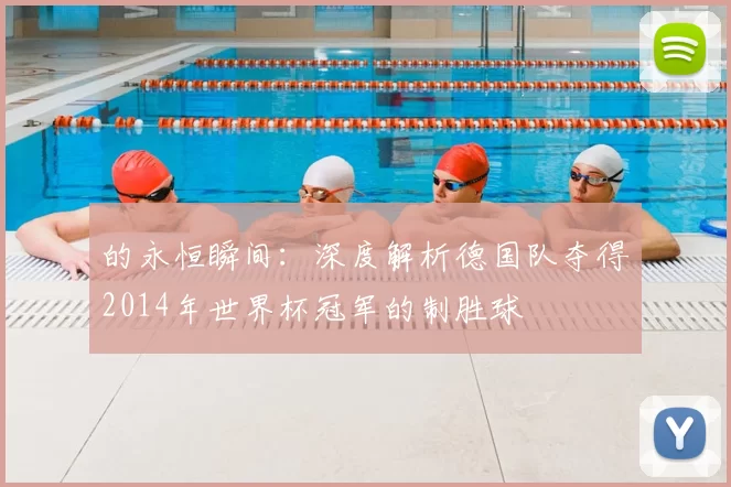 的永恒瞬间：深度解析德国队夺得2014年世界杯冠军的制胜球