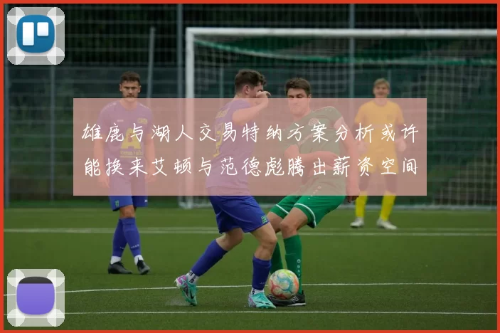 雄鹿与湖人交易特纳方案分析或许能换来艾顿与范德彪腾出薪资空间