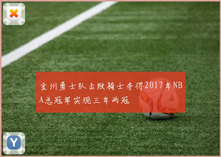 金州勇士队击败骑士夺得2017年NBA总冠军实现三年两冠