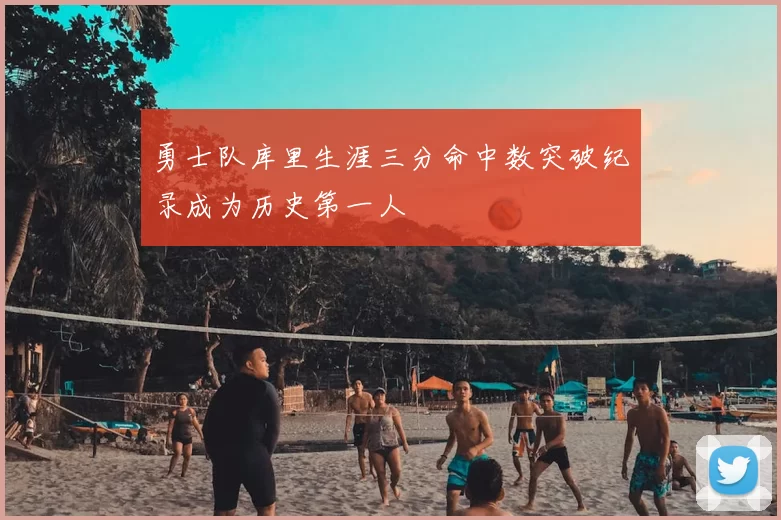 勇士队库里生涯三分命中数突破纪录成为历史第一人