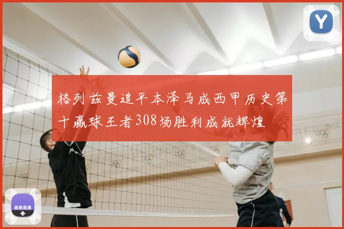 格列兹曼追平本泽马成西甲历史第十赢球王者308场胜利成就辉煌
