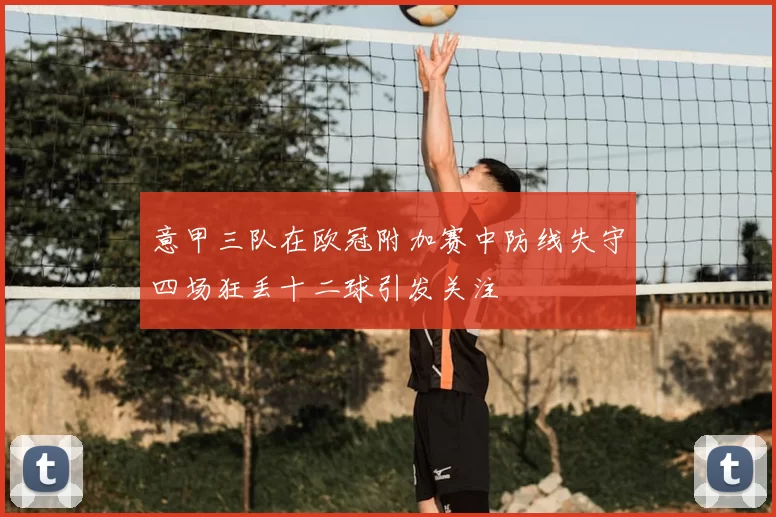 意甲三队在欧冠附加赛中防线失守四场狂丢十二球引发关注