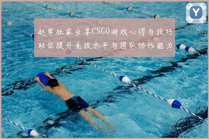 赵军独家分享CSGO游戏心得与技巧助你提升竞技水平与团队协作能力