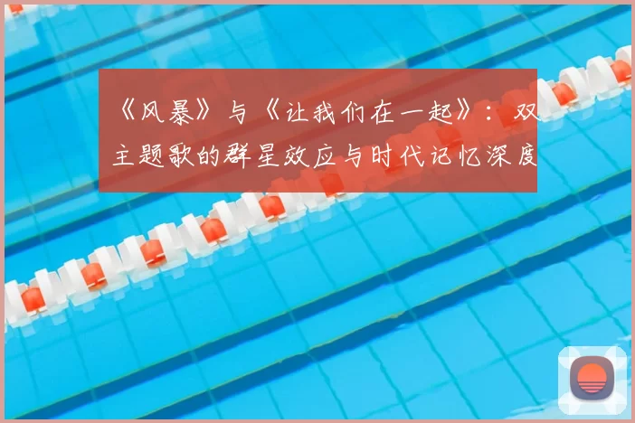 《风暴》与《让我们在一起》：双主题歌的群星效应与时代记忆深度剖析