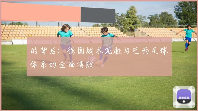 的背后：德国战术完胜与巴西足球体系的全面溃败