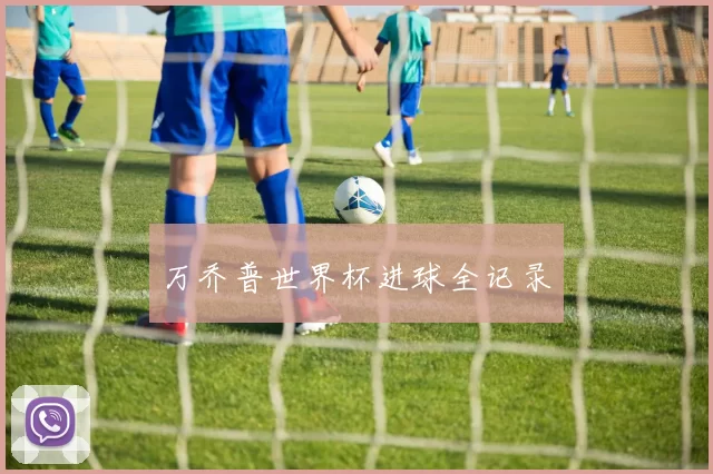 万乔普世界杯进球全记录